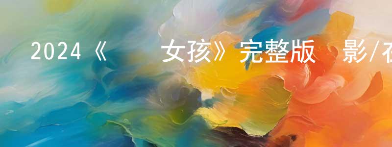 陳莉菁發布2024《鯊魚女孩》完整版電影/在線觀看/百度云-美劇天堂